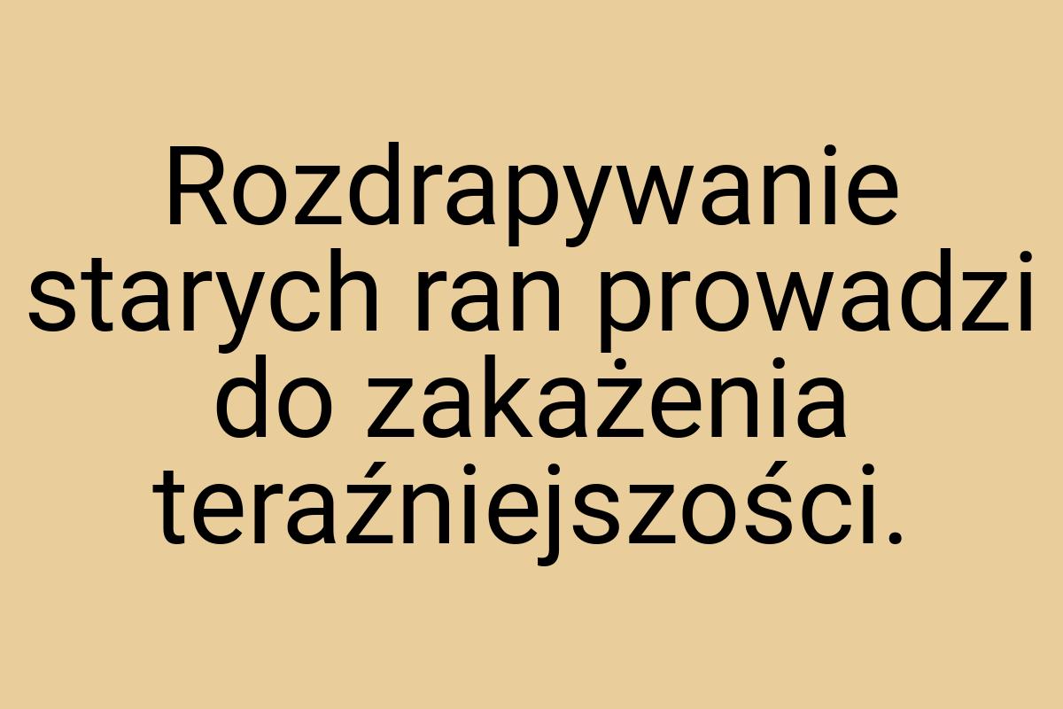Rozdrapywanie starych ran prowadzi do zakażenia