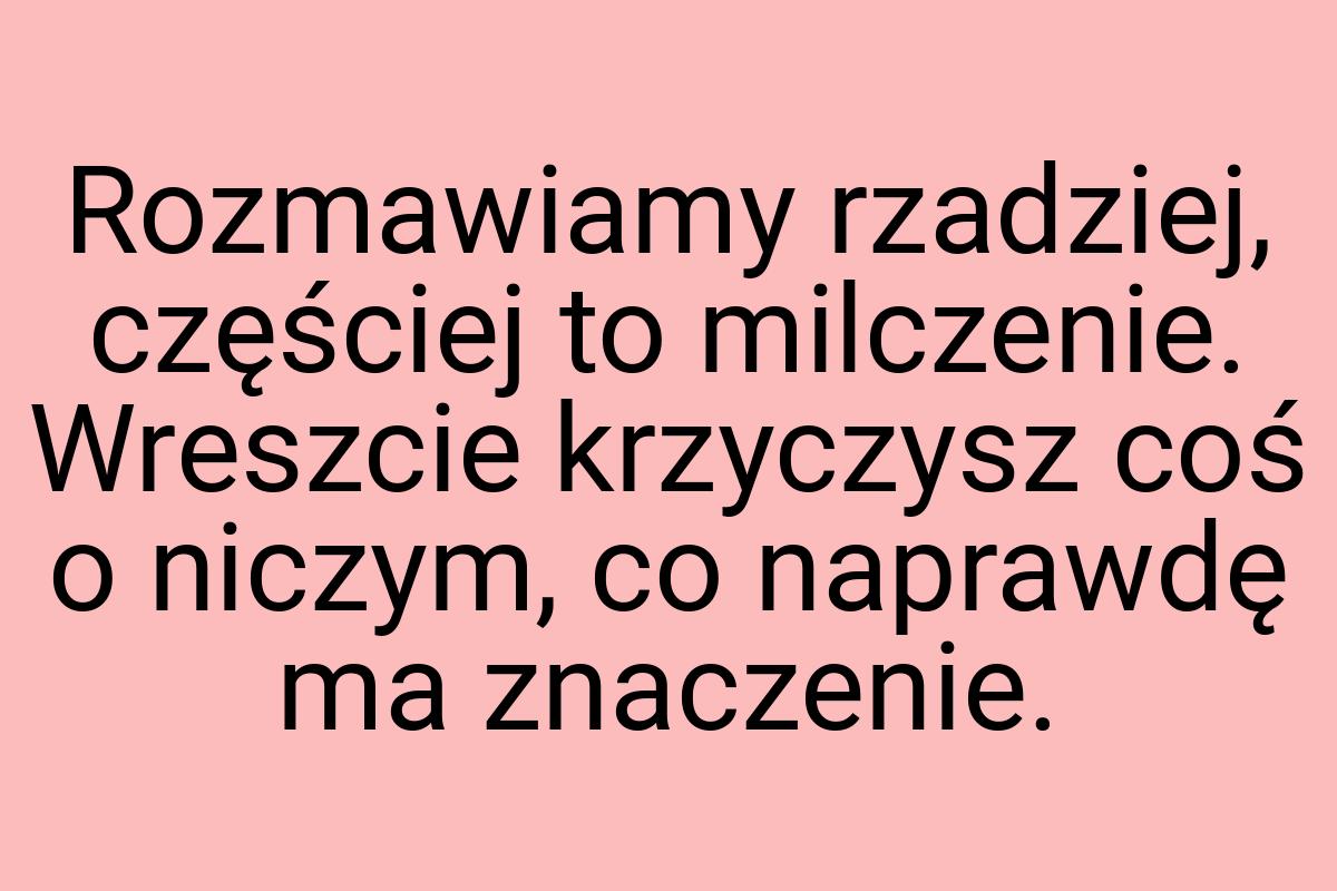 Rozmawiamy rzadziej, częściej to milczenie. Wreszcie