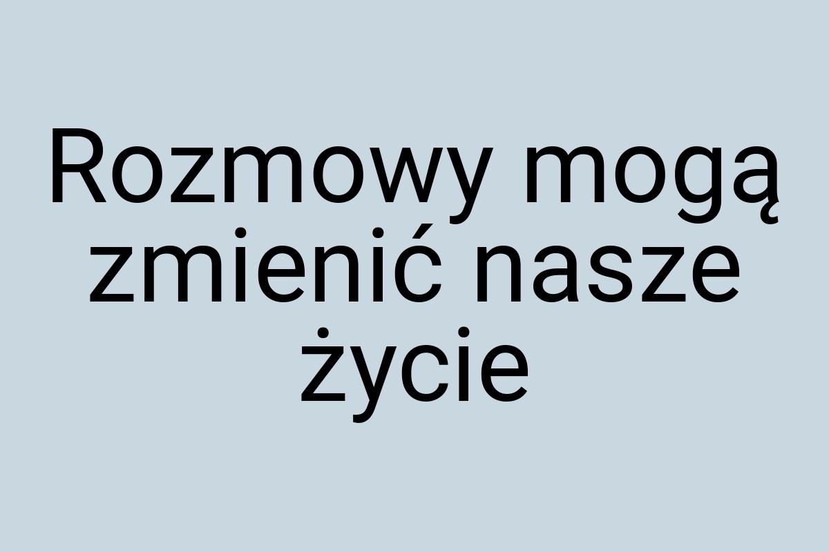 Rozmowy mogą zmienić nasze życie