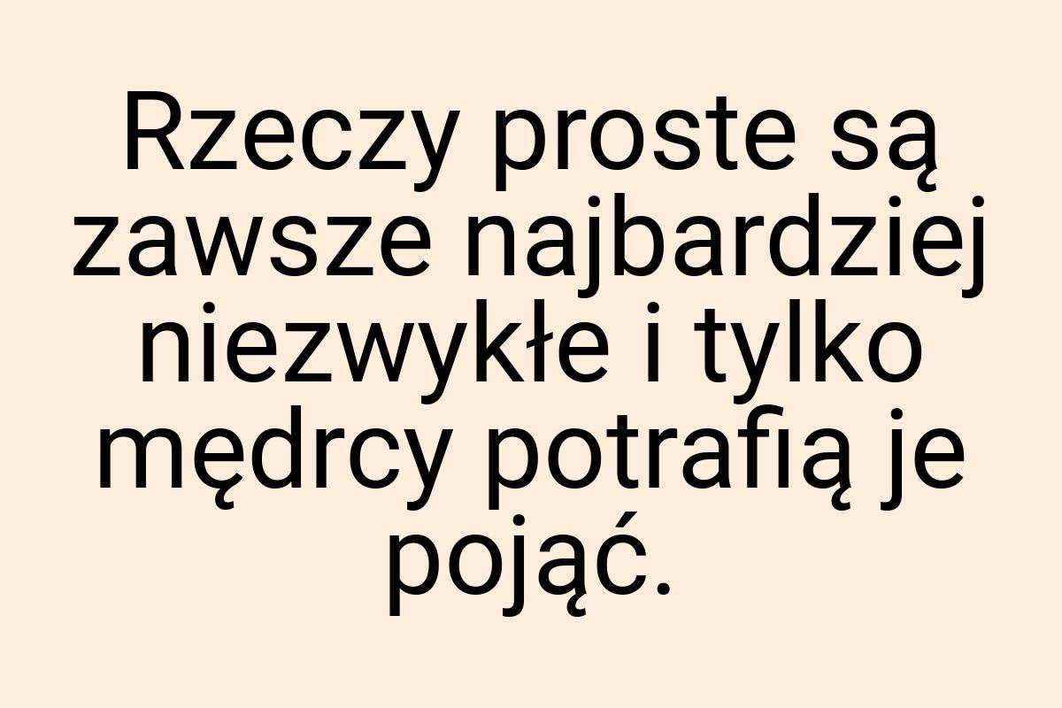 Rzeczy proste są zawsze najbardziej niezwykłe i tylko