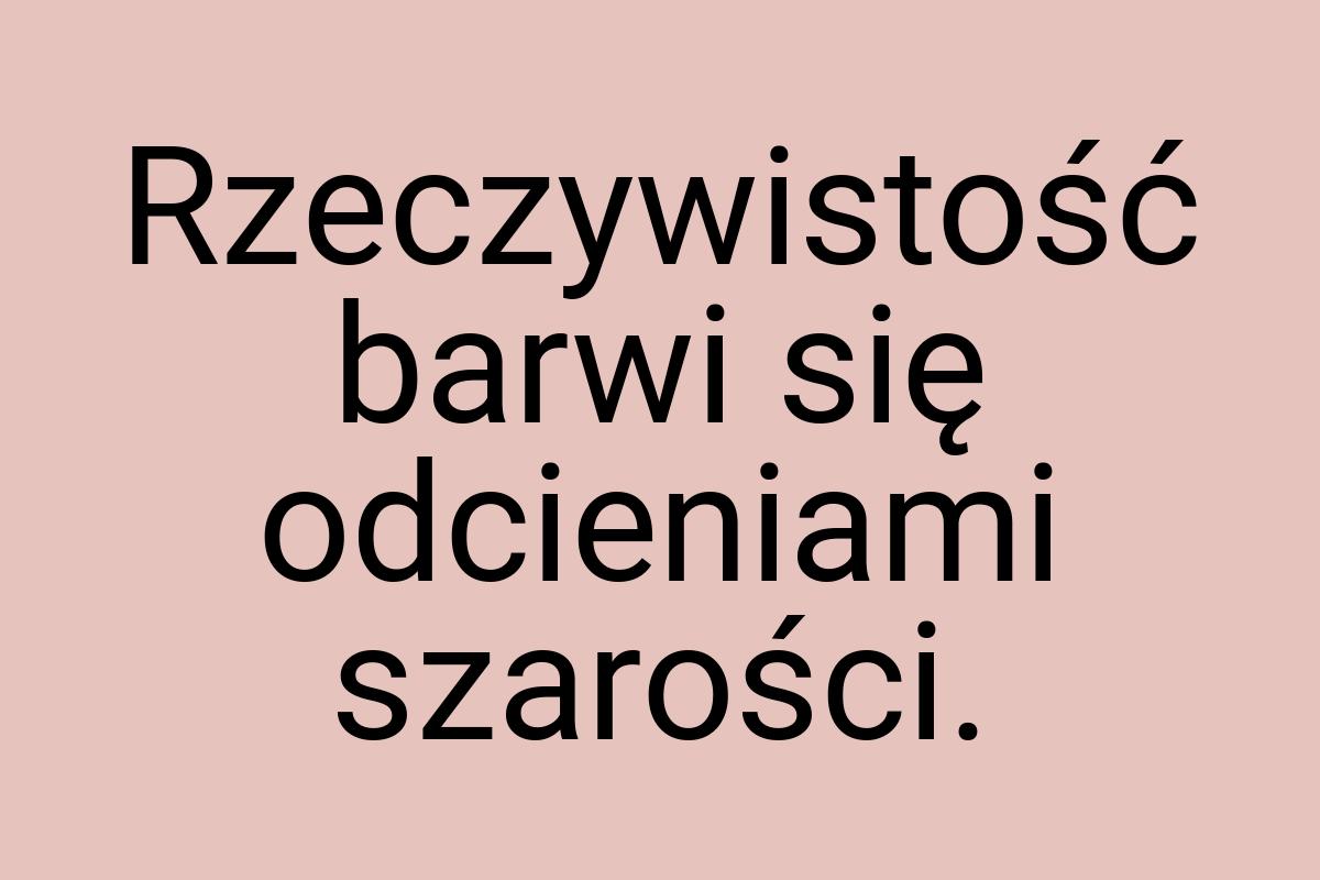 Rzeczywistość barwi się odcieniami szarości