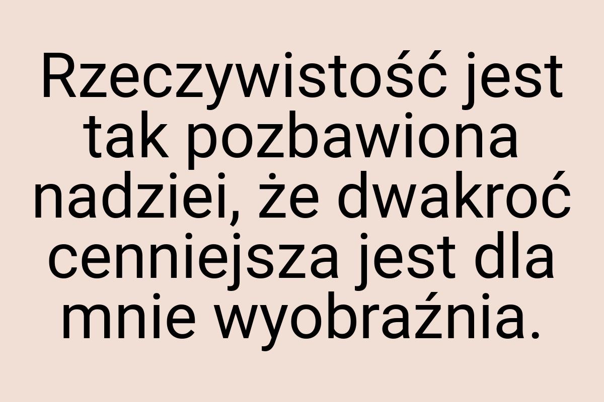 Rzeczywistość jest tak pozbawiona nadziei, że dwakroć