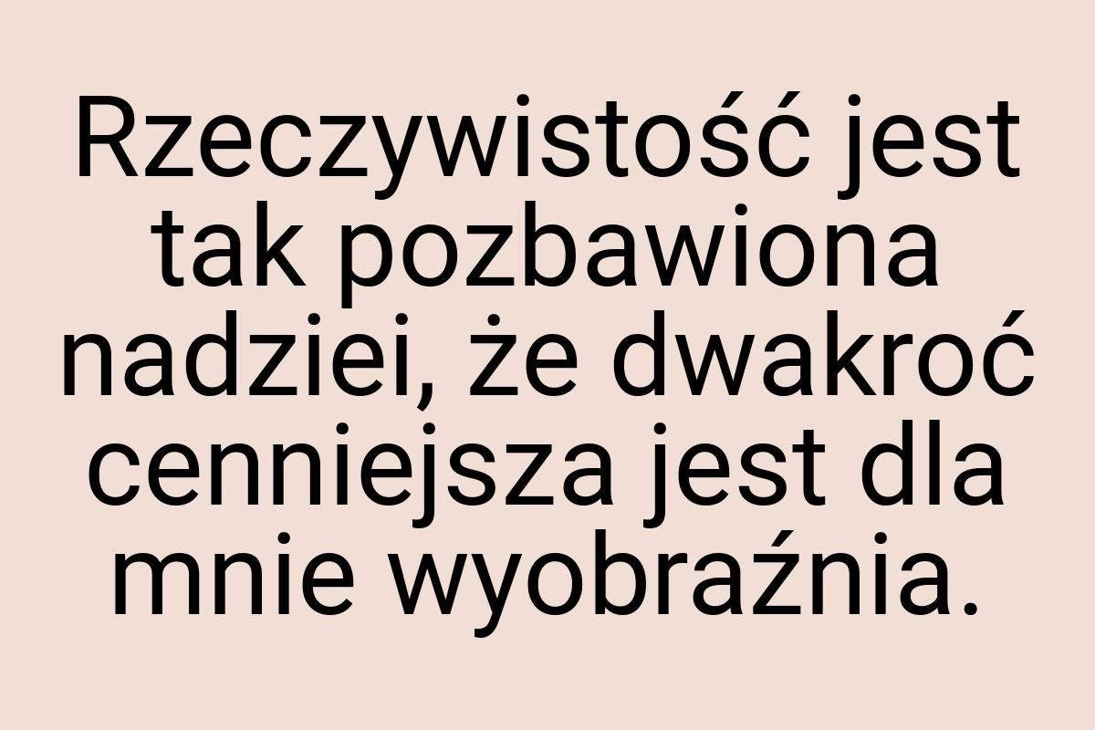 Rzeczywistość jest tak pozbawiona nadziei, że dwakroć