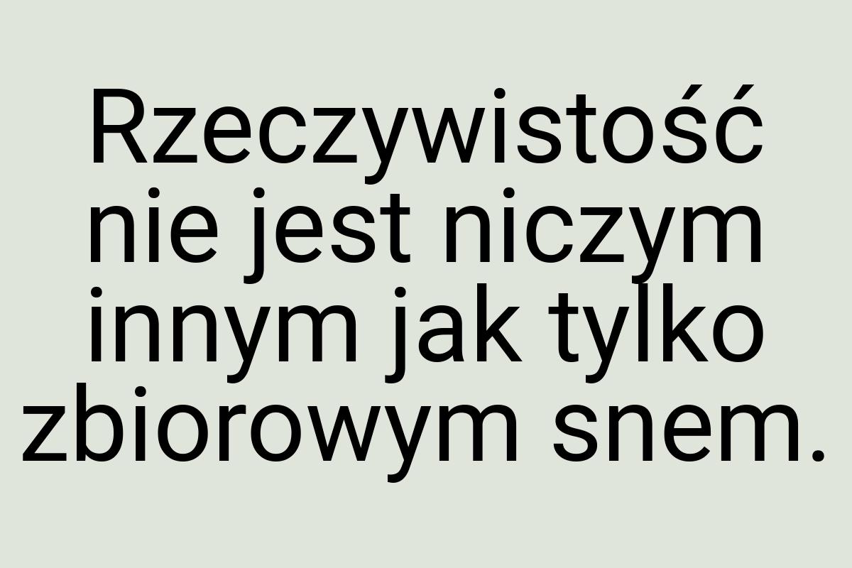 Rzeczywistość nie jest niczym innym jak tylko zbiorowym