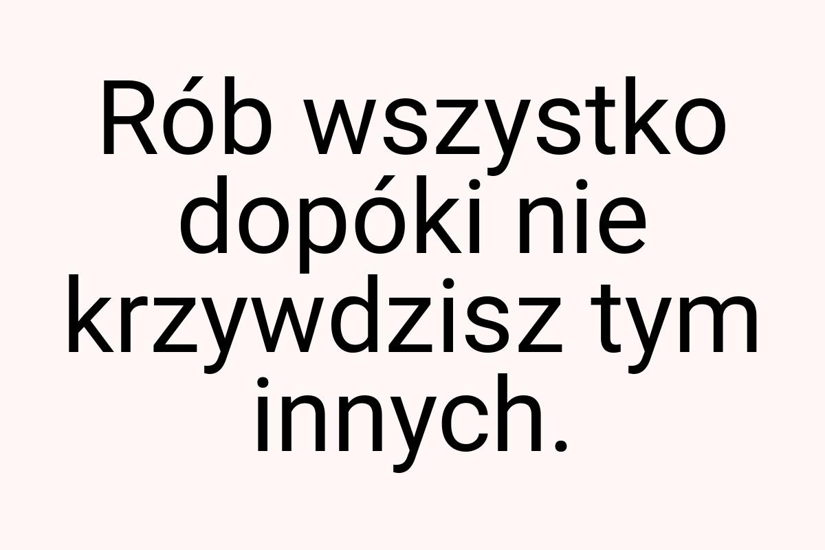 Rób wszystko dopóki nie krzywdzisz tym innych