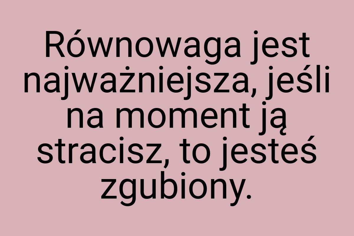 Równowaga jest najważniejsza, jeśli na moment ją stracisz