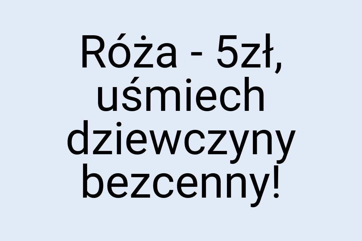 Róża - 5zł, uśmiech dziewczyny bezcenny