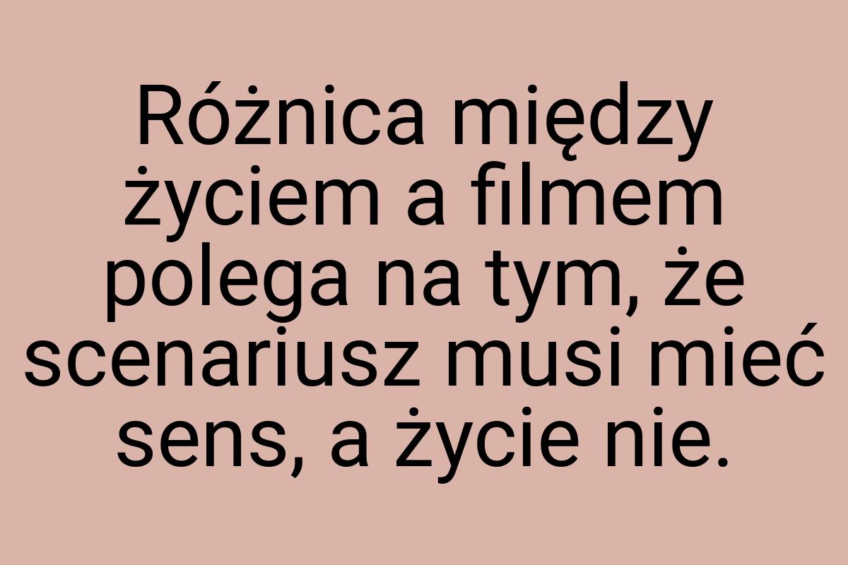 Różnica między życiem a filmem polega na tym, że scenariusz