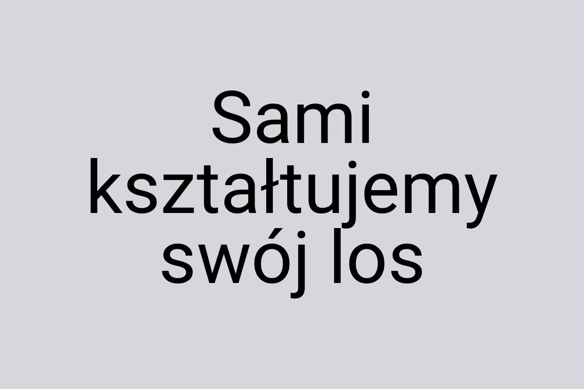 Sami kształtujemy swój los