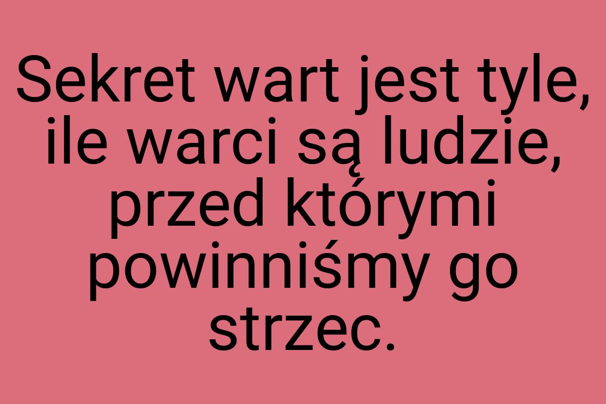 Sekret wart jest tyle, ile warci są ludzie, przed którymi