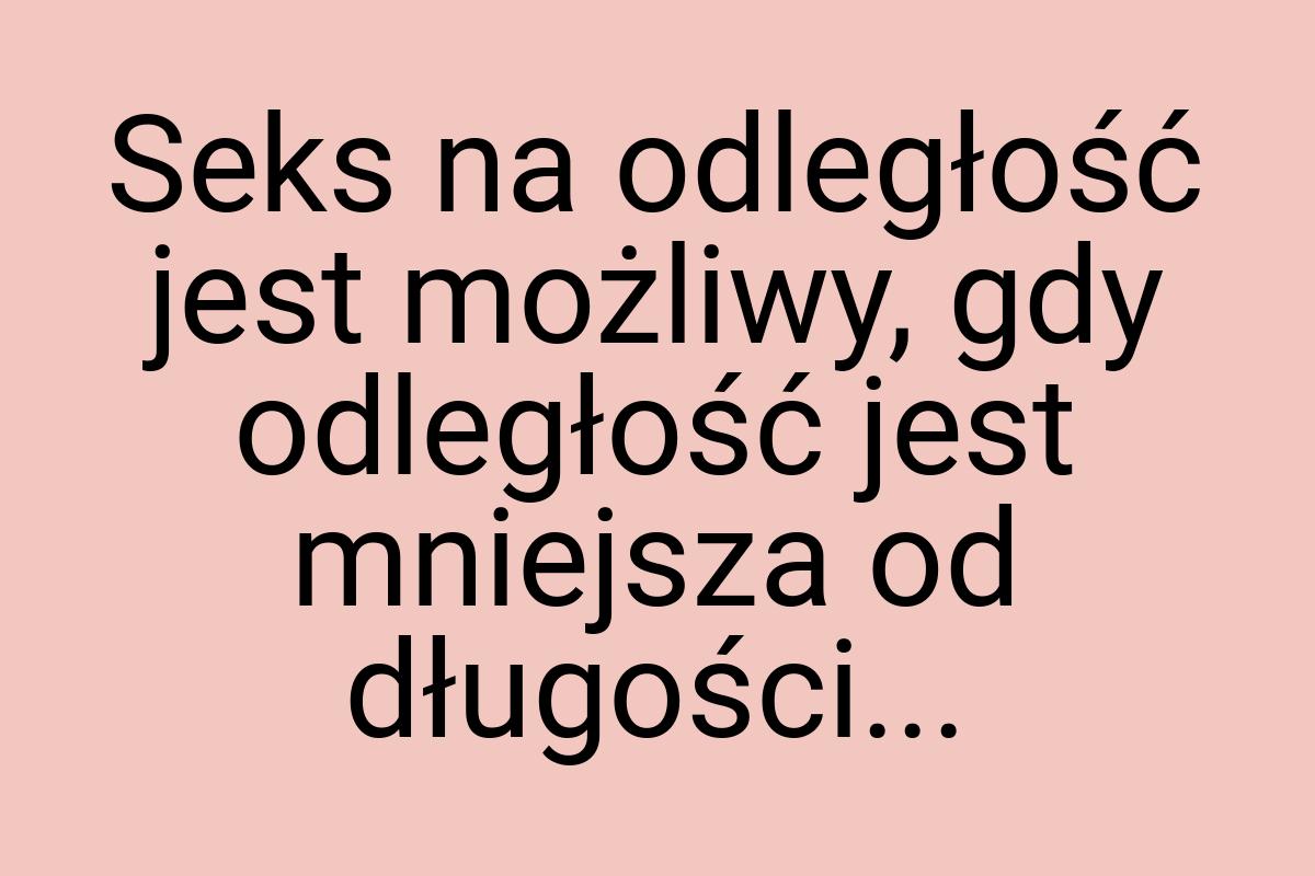 Seks na odległość jest możliwy, gdy odległość jest mniejsza