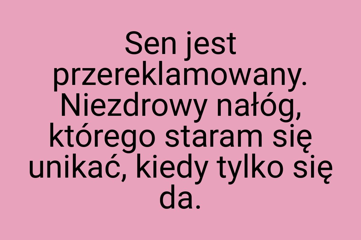 Sen jest przereklamowany. Niezdrowy nałóg, którego staram