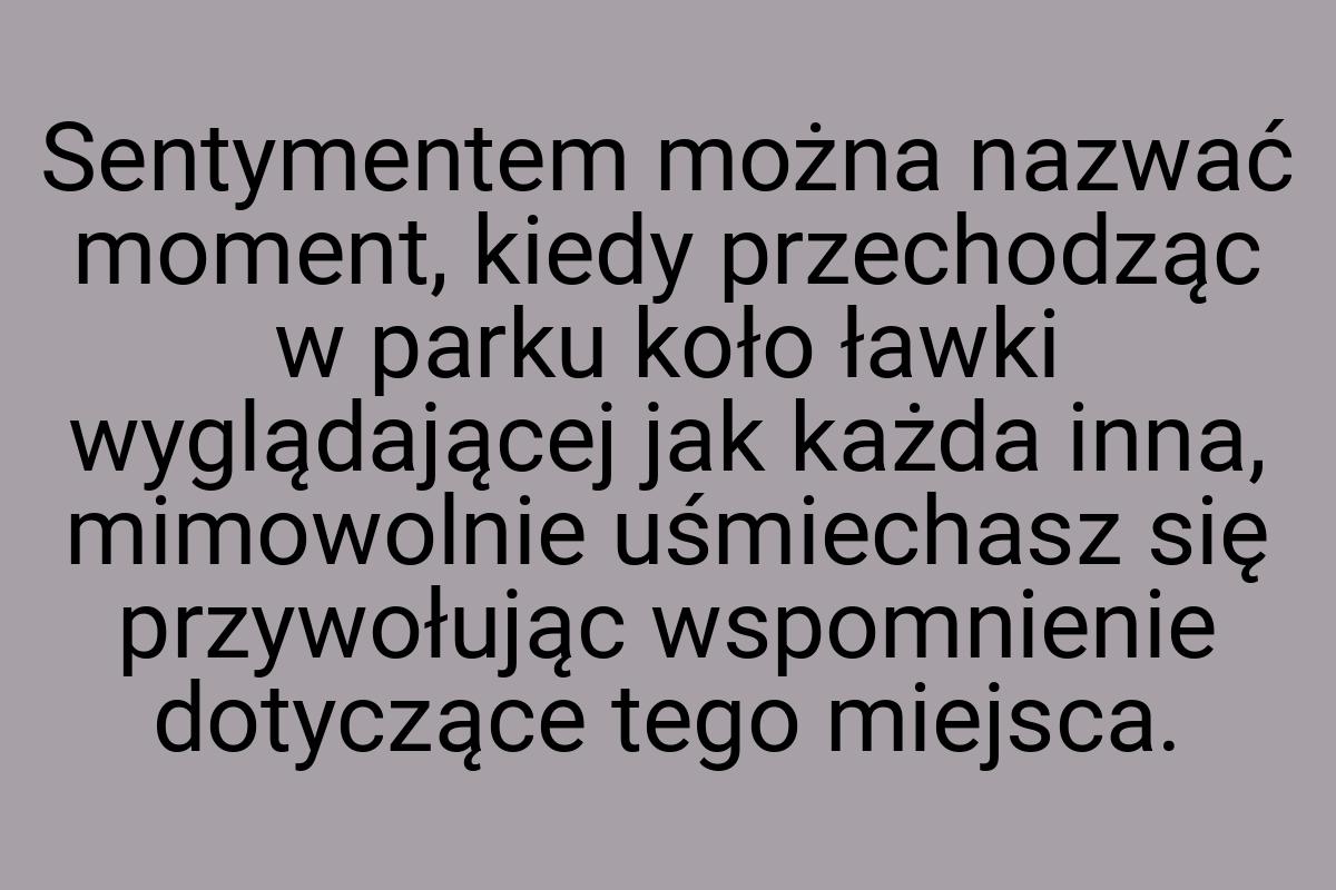 Sentymentem można nazwać moment, kiedy przechodząc w parku