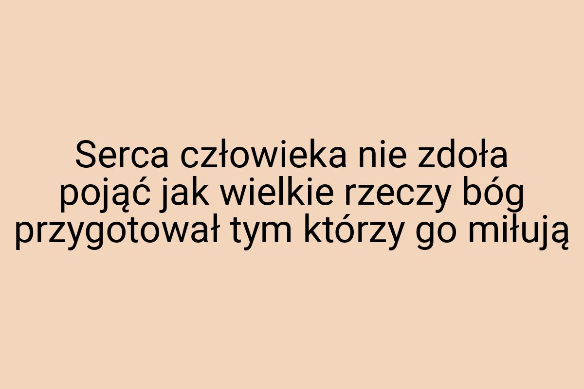 Serca człowieka nie zdoła pojąć jak wielkie rzeczy bóg