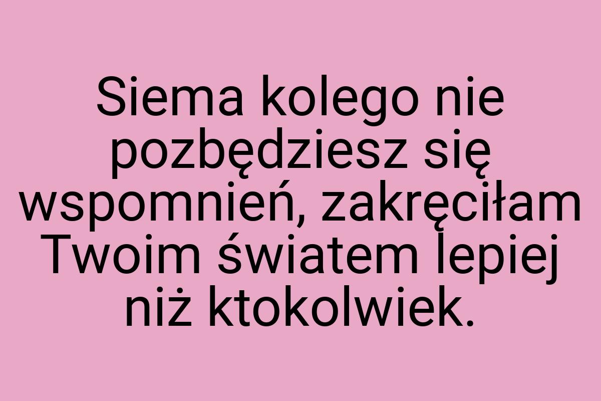 Siema kolego nie pozbędziesz się wspomnień, zakręciłam