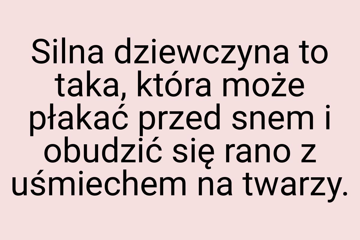 Silna dziewczyna to taka, która może płakać przed snem i