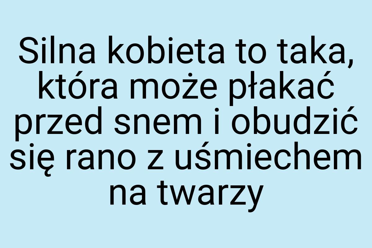 Silna kobieta to taka, która może płakać przed snem i