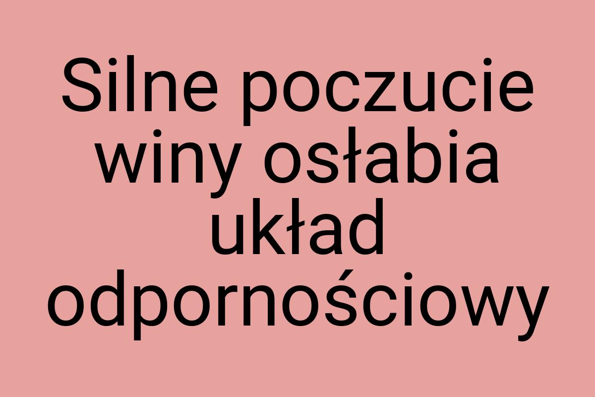 Silne poczucie winy osłabia układ odpornościowy