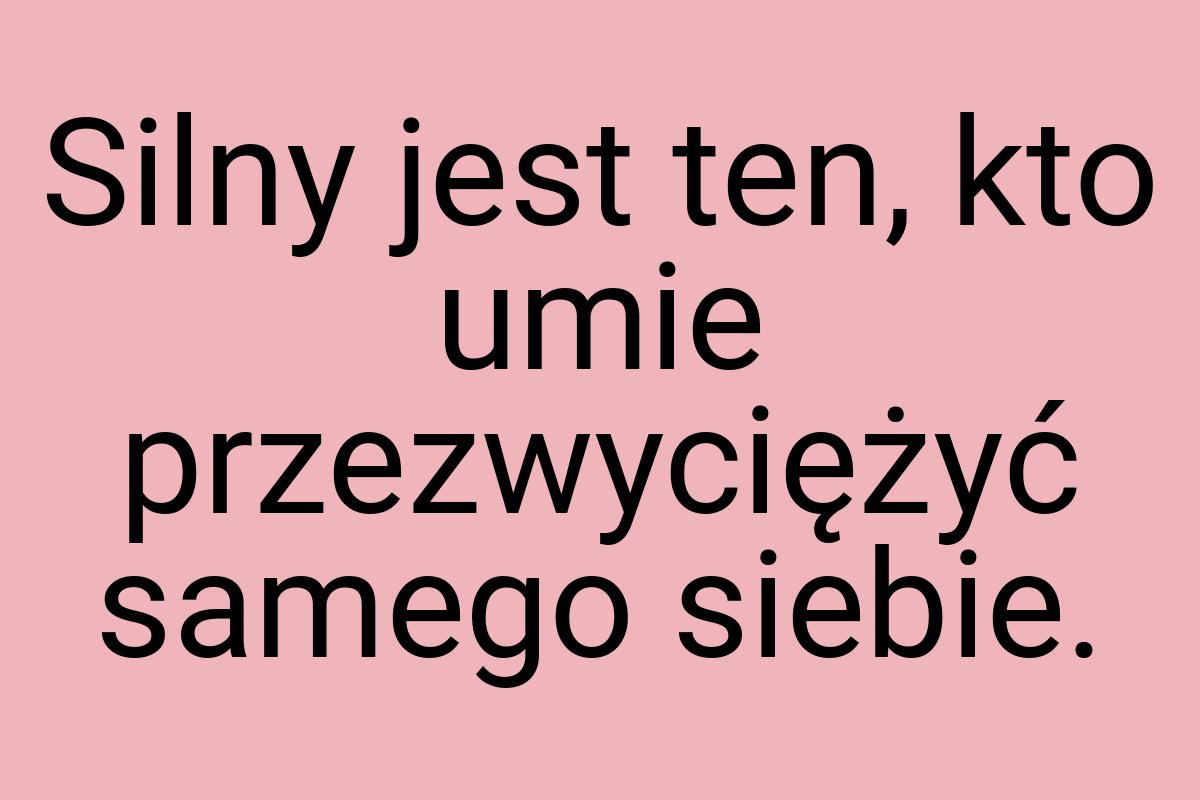 Silny jest ten, kto umie przezwyciężyć samego siebie