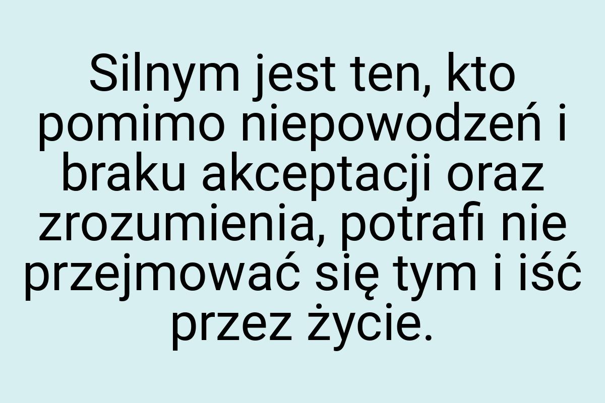 Silnym jest ten, kto pomimo niepowodzeń i braku akceptacji