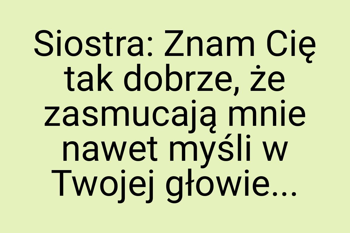 Siostra: Znam Cię tak dobrze, że zasmucają mnie nawet myśli