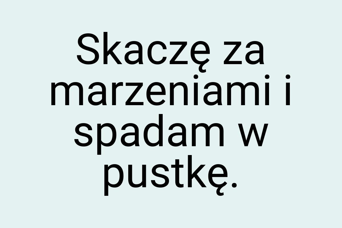 Skaczę za marzeniami i spadam w pustkę