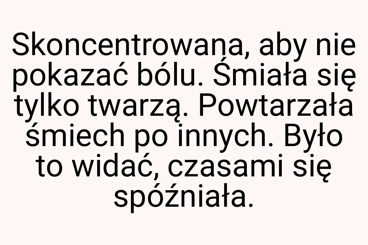 Skoncentrowana, aby nie pokazać bólu. Śmiała się tylko