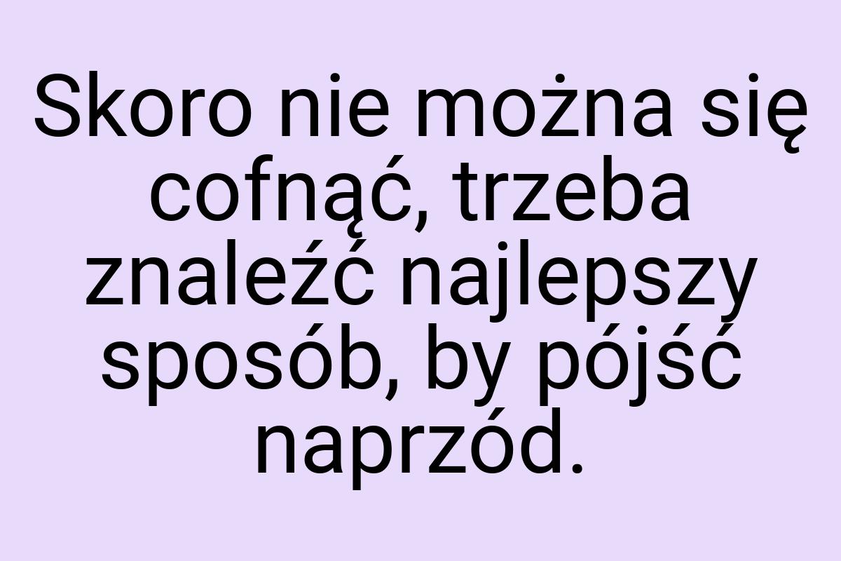 Skoro nie można się cofnąć, trzeba znaleźć najlepszy