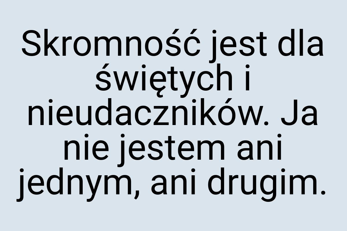 Skromność jest dla świętych i nieudaczników. Ja nie jestem