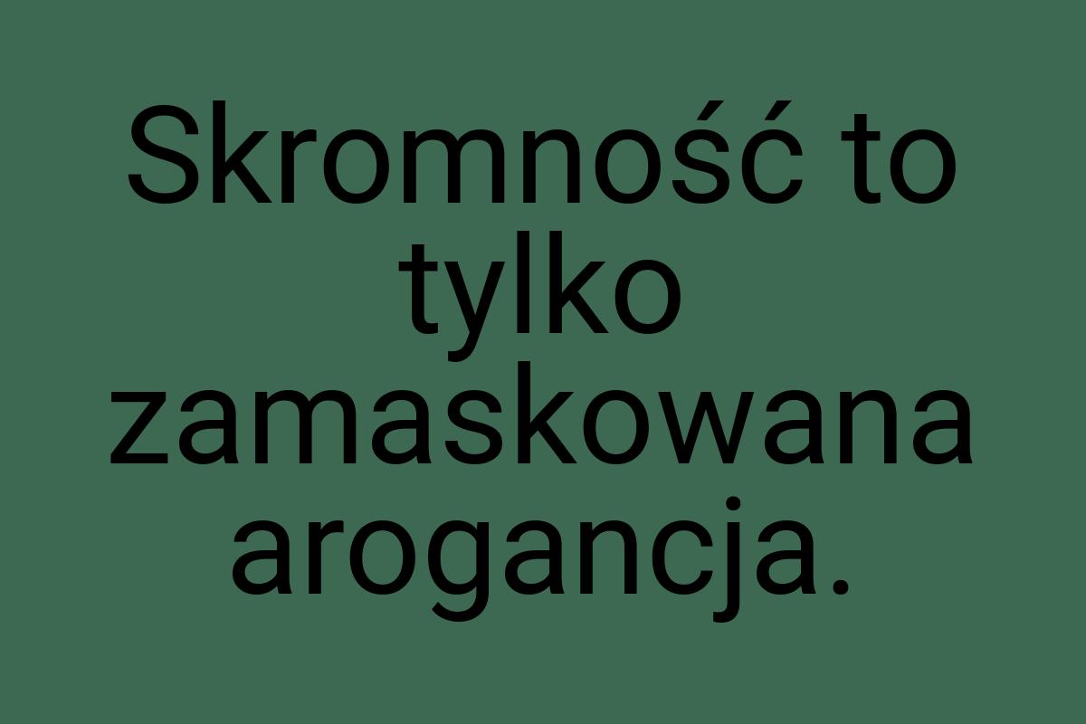 Skromność to tylko zamaskowana arogancja