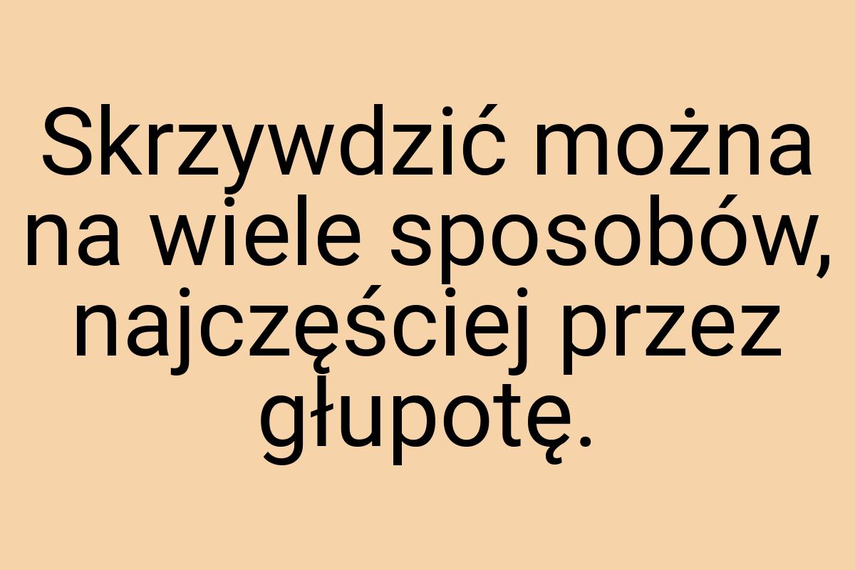 Skrzywdzić można na wiele sposobów, najczęściej przez