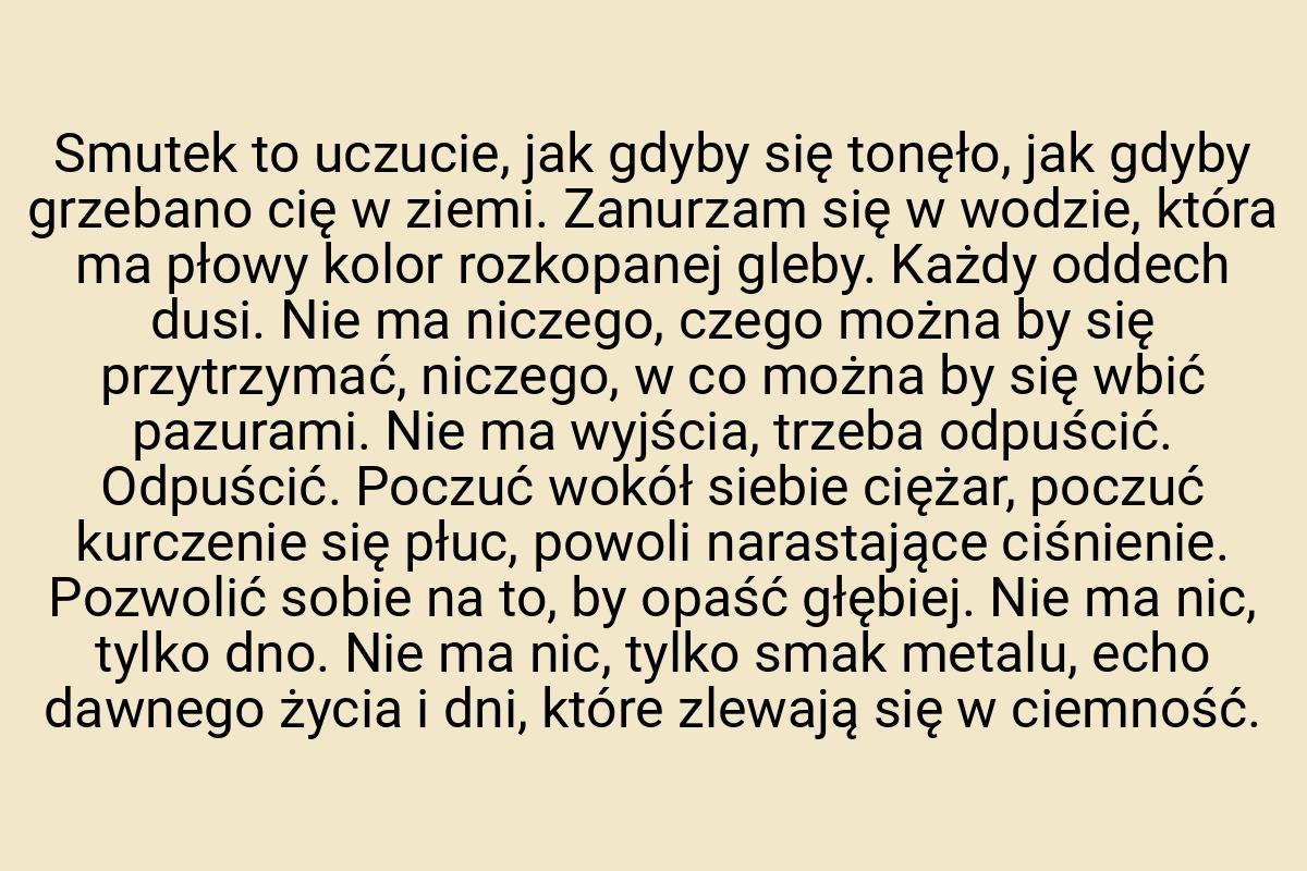 Smutek to uczucie, jak gdyby się tonęło, jak gdyby grzebano