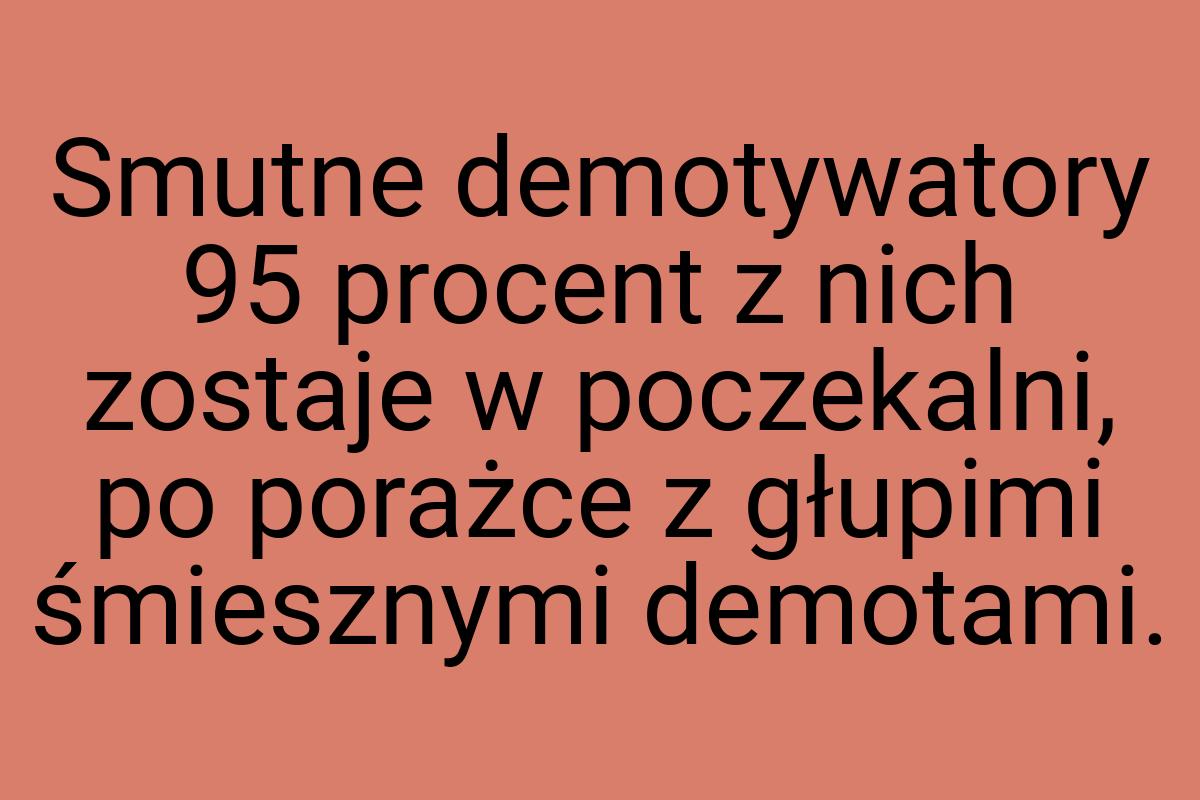 Smutne demotywatory 95 procent z nich zostaje w poczekalni