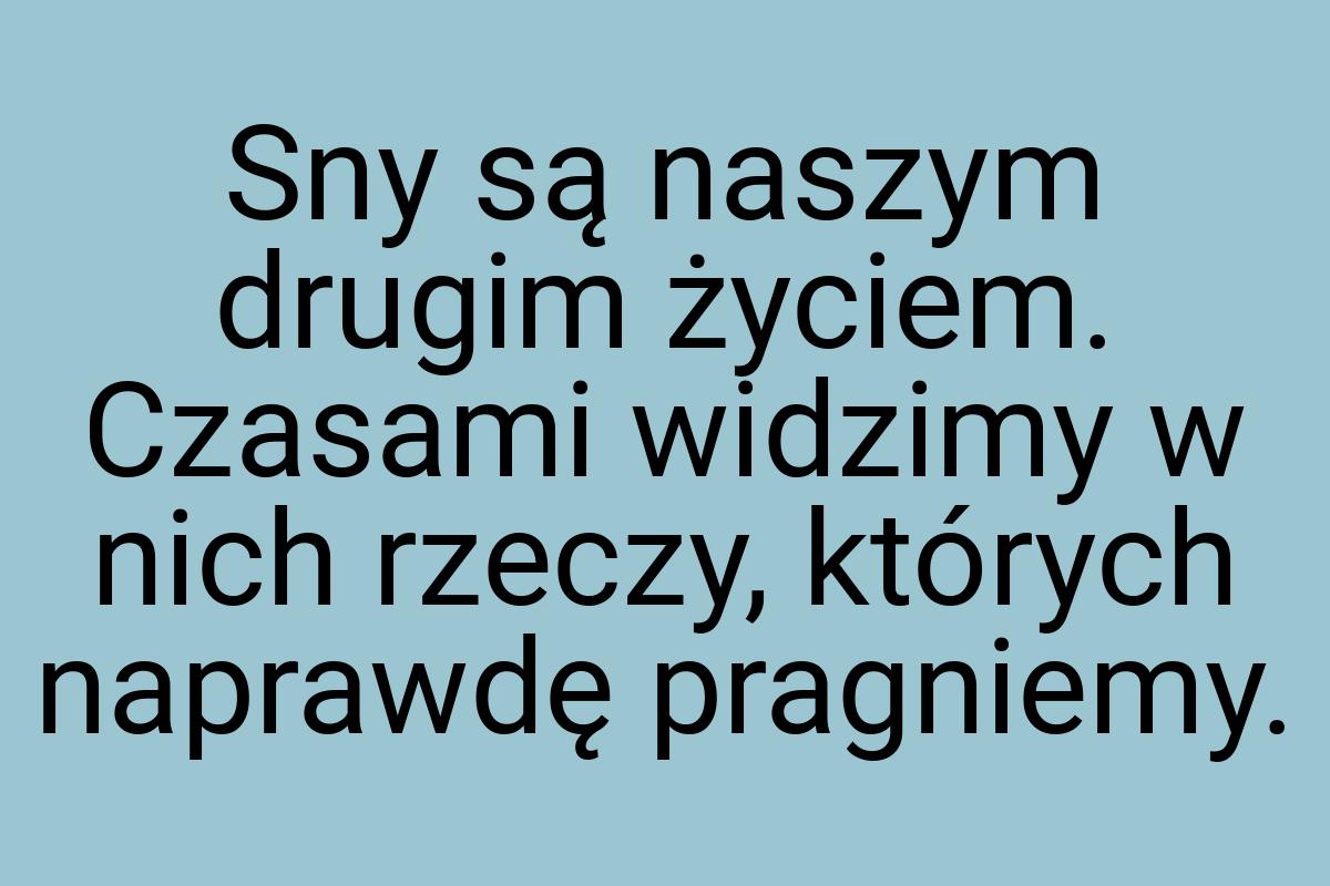 Sny są naszym drugim życiem. Czasami widzimy w nich rzeczy