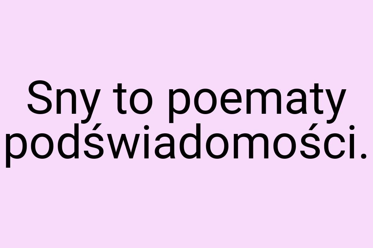 Sny to poematy podświadomości