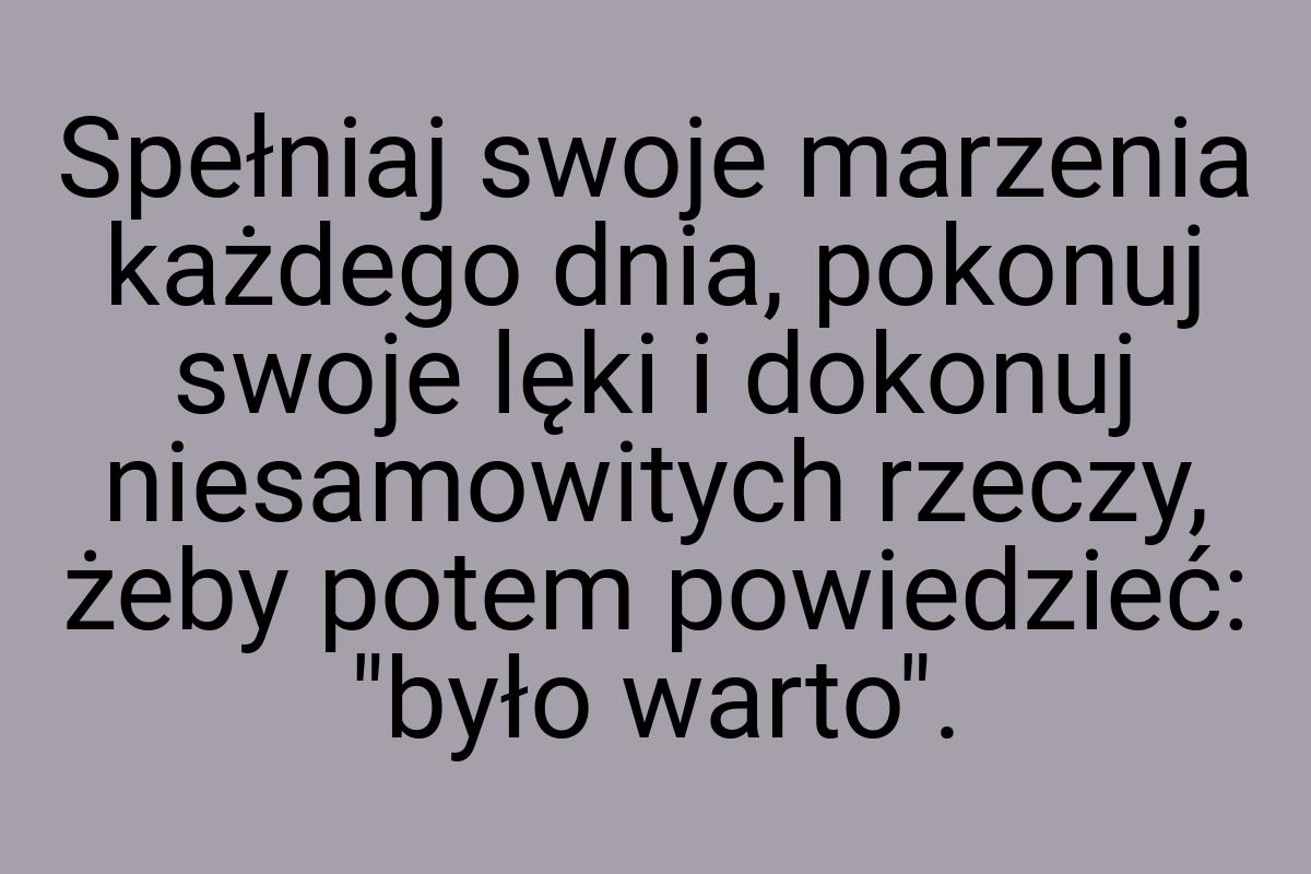 Spełniaj swoje marzenia każdego dnia, pokonuj swoje lęki i