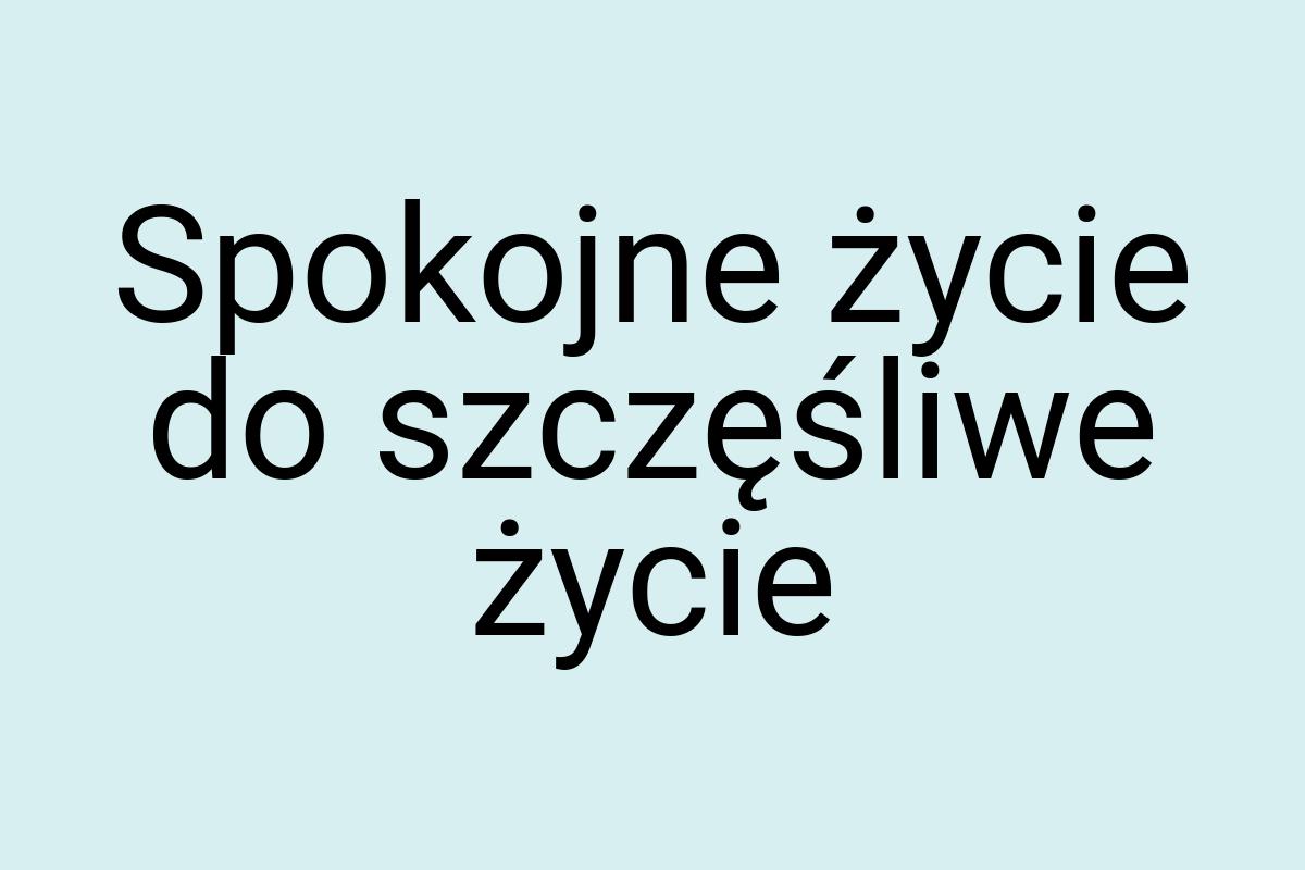 Spokojne życie do szczęśliwe życie