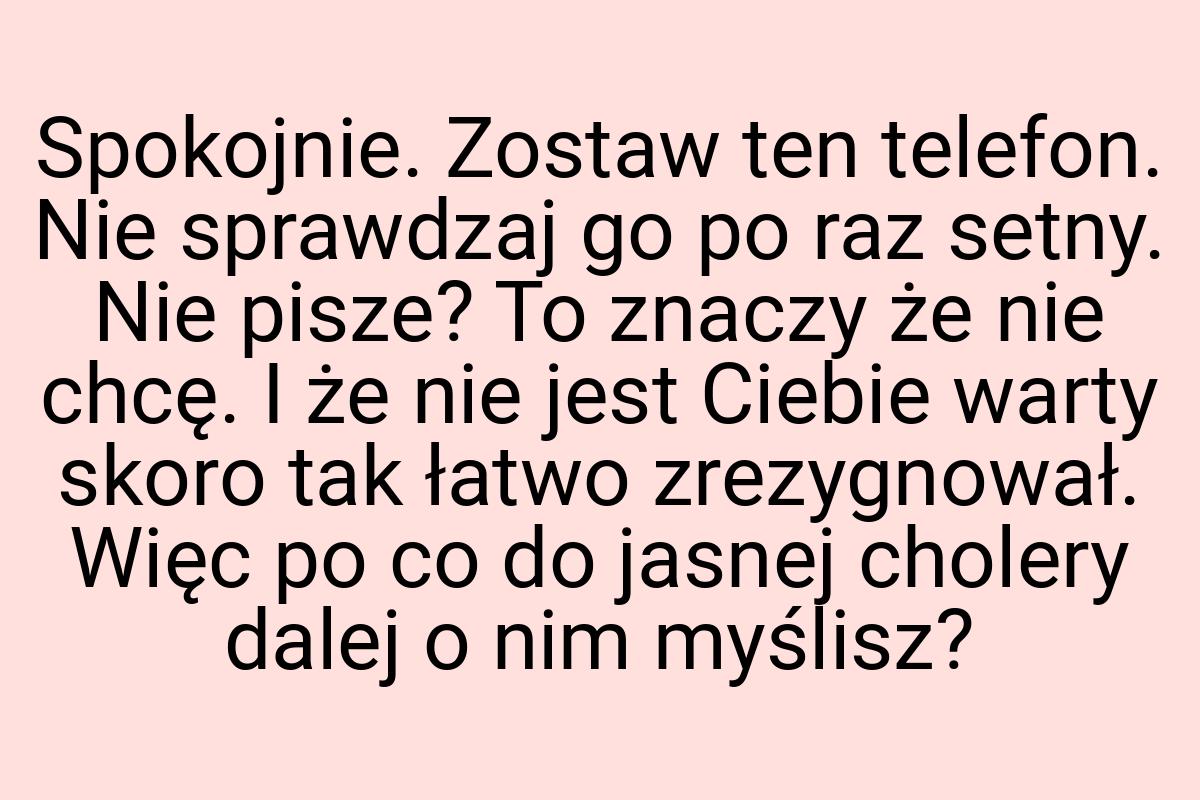 Spokojnie. Zostaw ten telefon. Nie sprawdzaj go po raz