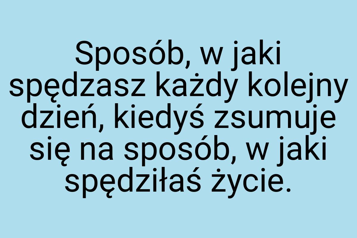 Sposób, w jaki spędzasz każdy kolejny dzień, kiedyś zsumuje