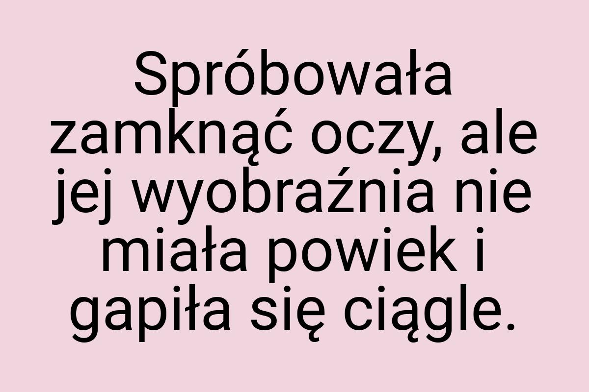 Spróbowała zamknąć oczy, ale jej wyobraźnia nie miała