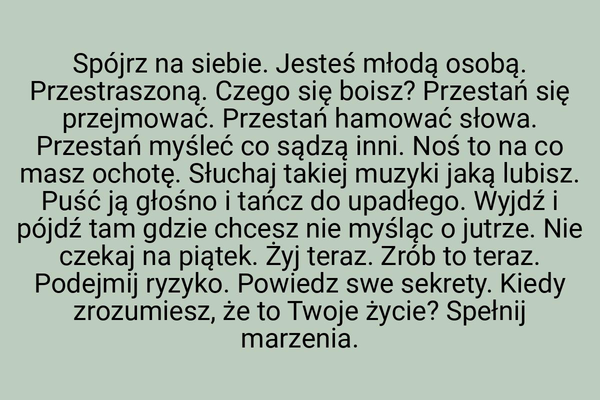 Spójrz na siebie. Jesteś młodą osobą. Przestraszoną. Czego