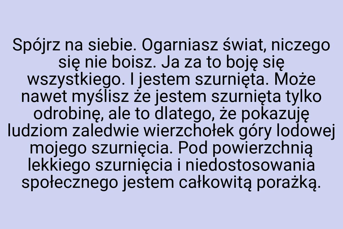 Spójrz na siebie. Ogarniasz świat, niczego się nie boisz