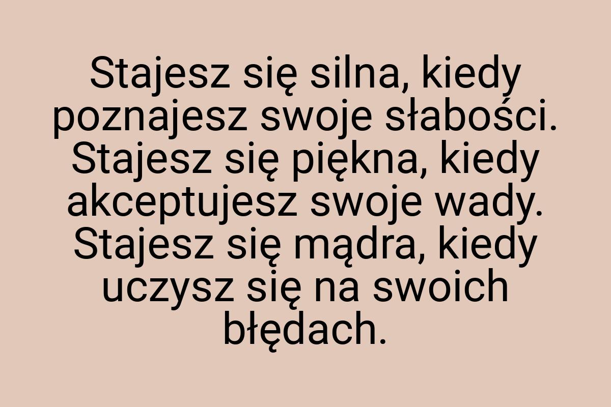 Stajesz się silna, kiedy poznajesz swoje słabości. Stajesz