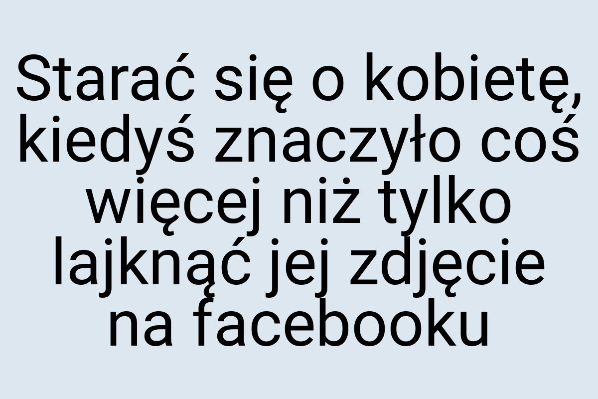 Starać się o kobietę, kiedyś znaczyło coś więcej niż tylko