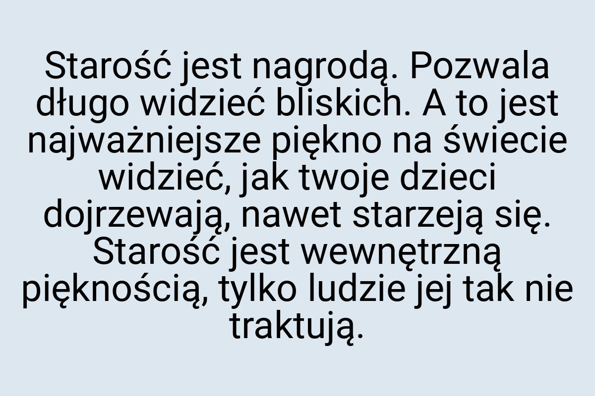 Starość jest nagrodą. Pozwala długo widzieć bliskich. A to