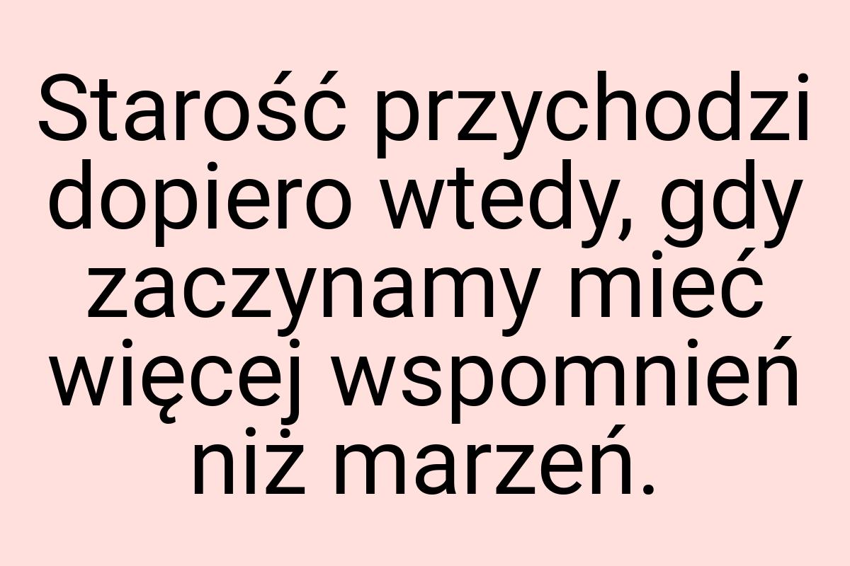 Starość przychodzi dopiero wtedy, gdy zaczynamy mieć więcej