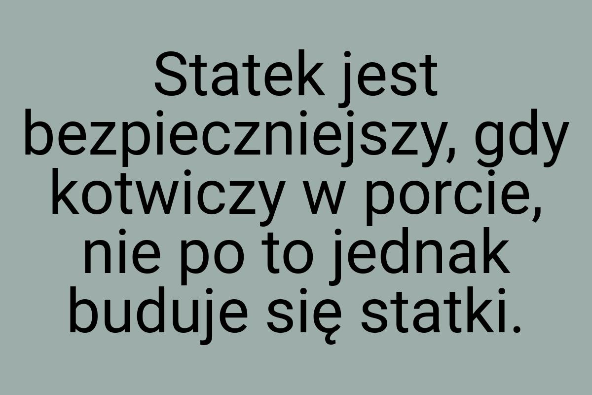 Statek jest bezpieczniejszy, gdy kotwiczy w porcie, nie po