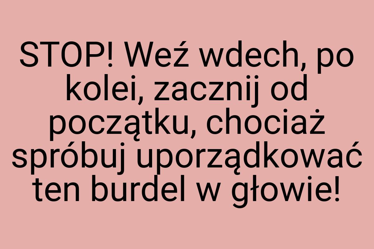 STOP! Weź wdech, po kolei, zacznij od początku, chociaż