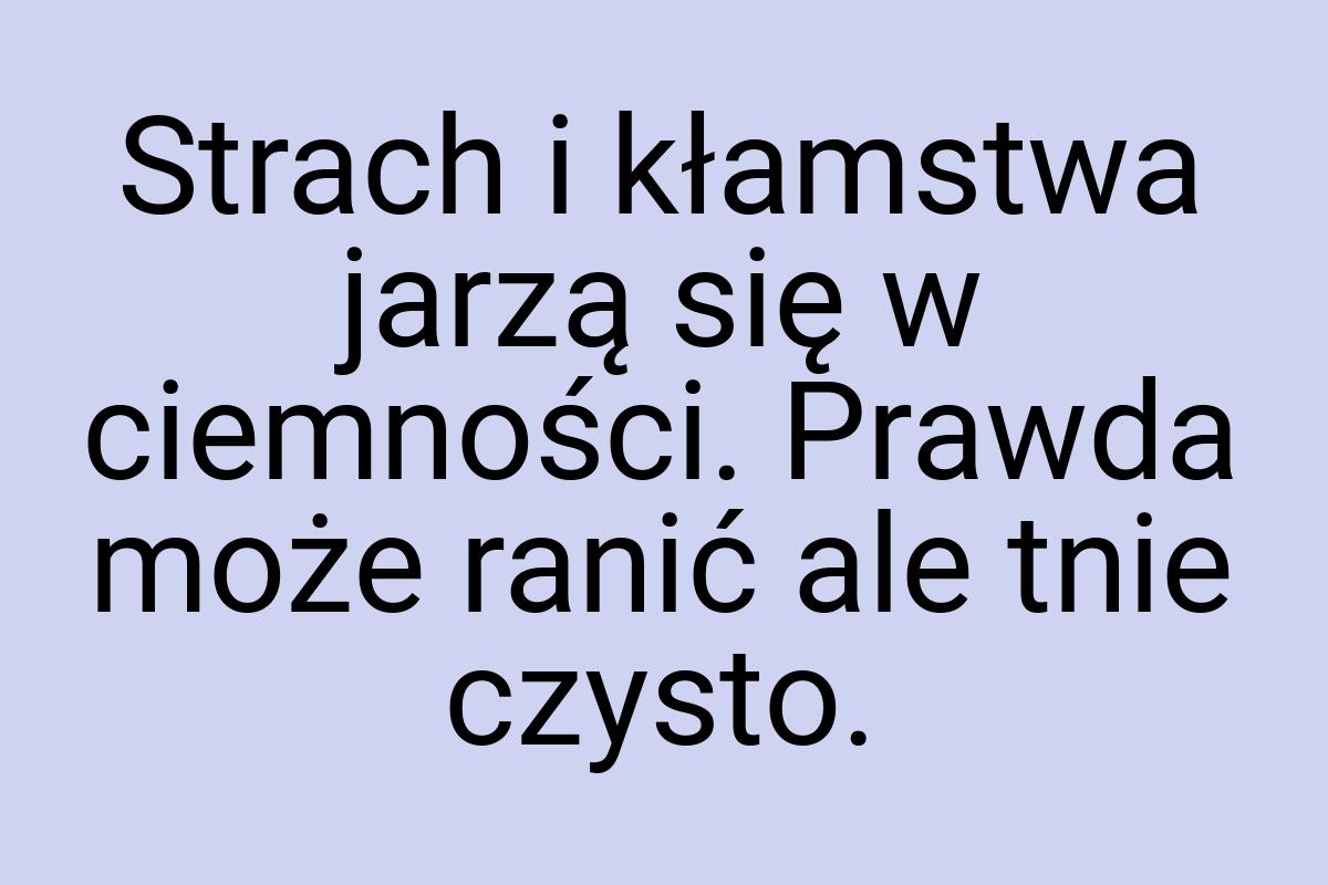 Strach i kłamstwa jarzą się w ciemności. Prawda może ranić