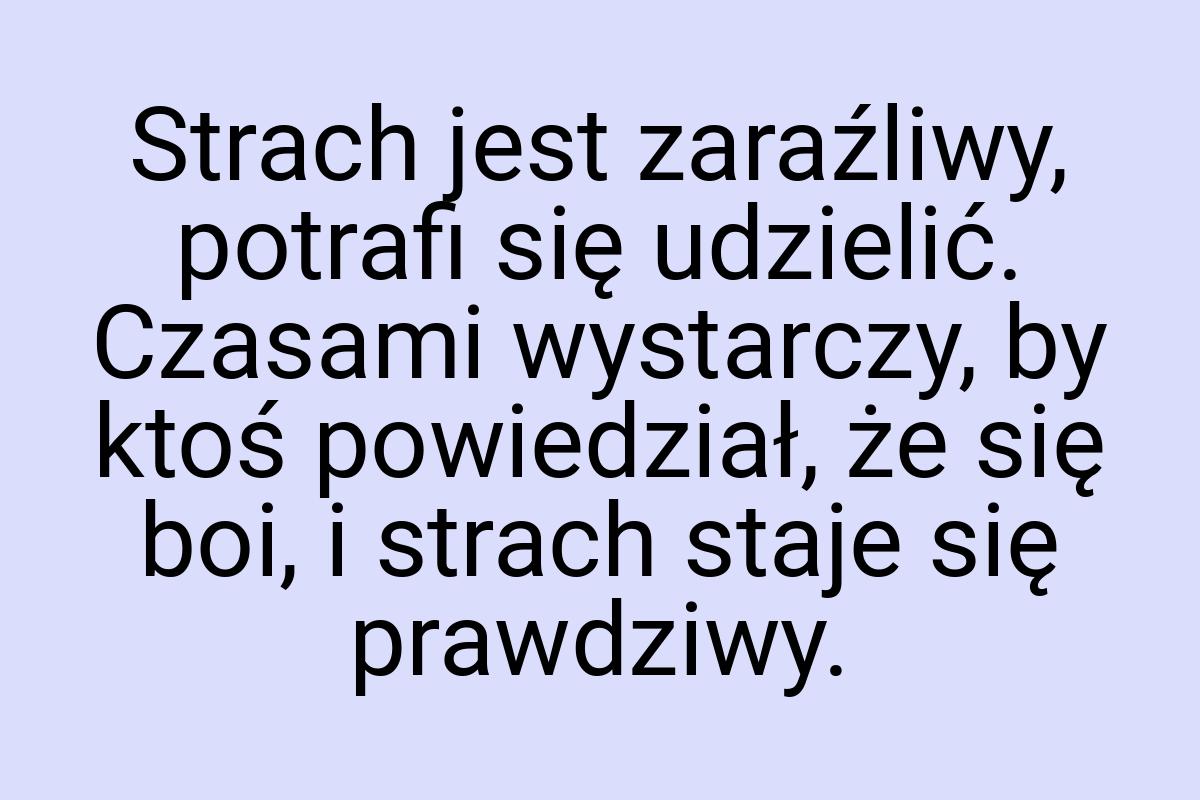 Strach jest zaraźliwy, potrafi się udzielić. Czasami